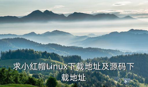 求小紅帽Linux下載地址及源碼下載地址