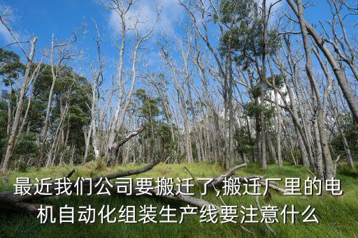最近我們公司要搬遷了,搬遷廠里的電機(jī)自動(dòng)化組裝生產(chǎn)線要注意什么