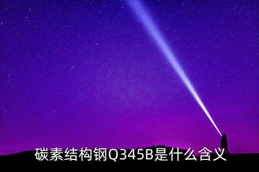 碳素結(jié)構(gòu)鋼Q345B是什么含義