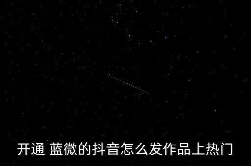 開通 藍微的抖音怎么發(fā)作品上熱門