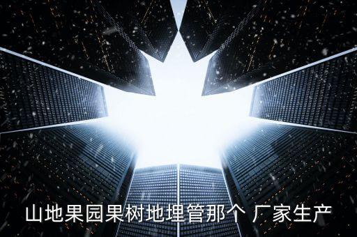山地果園果樹地埋管那個 廠家生產