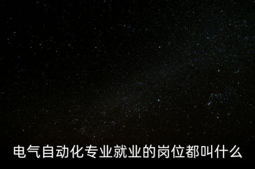 電氣自動化專業(yè)就業(yè)的崗位都叫什么