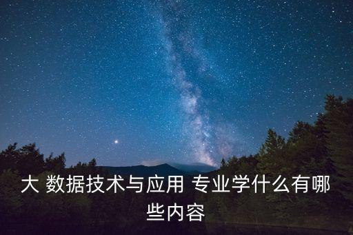 大 數(shù)據(jù)技術(shù)與應(yīng)用 專業(yè)學(xué)什么有哪些內(nèi)容