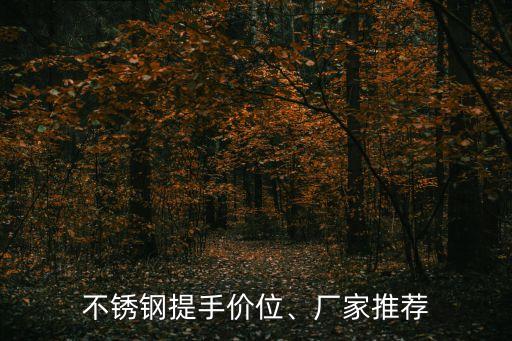 不銹鋼提手價(jià)位、廠家推薦