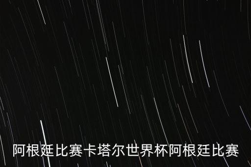 阿根廷比賽卡塔爾世界杯阿根廷比賽