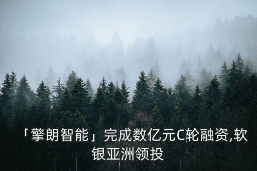 「擎朗智能」完成數(shù)億元C輪融資,軟銀亞洲領(lǐng)投