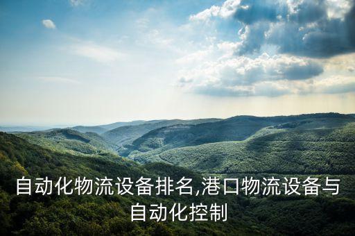 日本自動化物流設(shè)備排名,港口物流設(shè)備與自動化控制