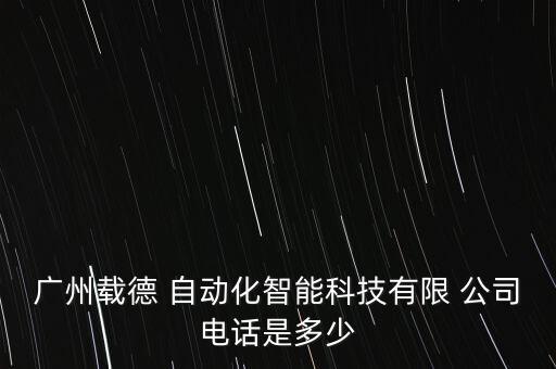 廣州載德 自動(dòng)化智能科技有限 公司電話是多少