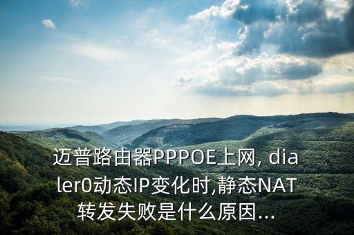 邁普路由器PPPOE上網(wǎng), dialer0動(dòng)態(tài)IP變化時(shí),靜態(tài)NAT轉(zhuǎn)發(fā)失敗是什么原因...