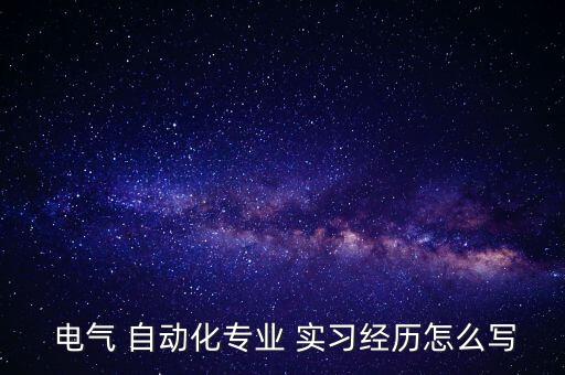  電氣 自動化專業(yè) 實習經歷怎么寫