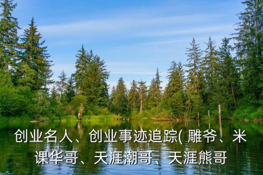 創(chuàng)業(yè)名人、創(chuàng)業(yè)事跡追蹤( 雕爺、米課華哥、天涯潮哥、天涯熊哥