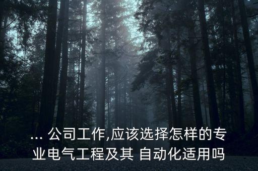 ... 公司工作,應(yīng)該選擇怎樣的專業(yè)電氣工程及其 自動化適用嗎