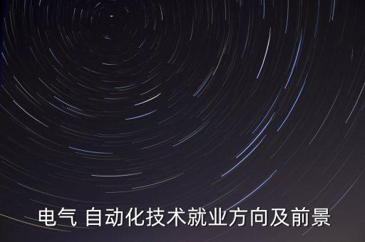  電氣 自動化技術(shù)就業(yè)方向及前景