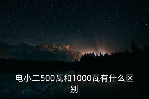 電小二500瓦和1000瓦有什么區(qū)別