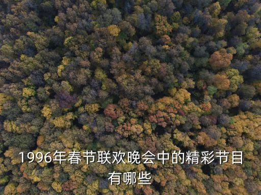 1996年春節(jié)聯(lián)歡晚會中的精彩節(jié)目有哪些
