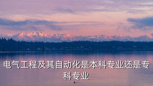 電氣工程及其自動化是本科專業(yè)還是專科專業(yè)