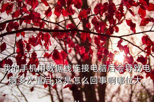 我的手機(jī)用數(shù)據(jù)線連接電腦后會導(dǎo)致電腦多次重啟,這是怎么回事啊哪位大...