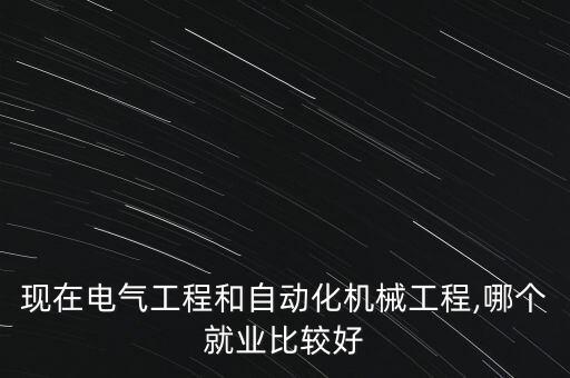 現(xiàn)在電氣工程和自動化機(jī)械工程,哪個(gè)就業(yè)比較好
