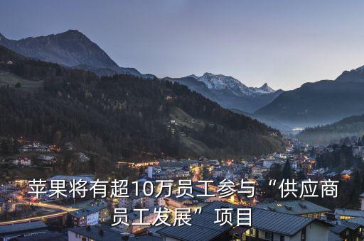  蘋果將有超10萬員工參與“供應商員工發(fā)展”項目