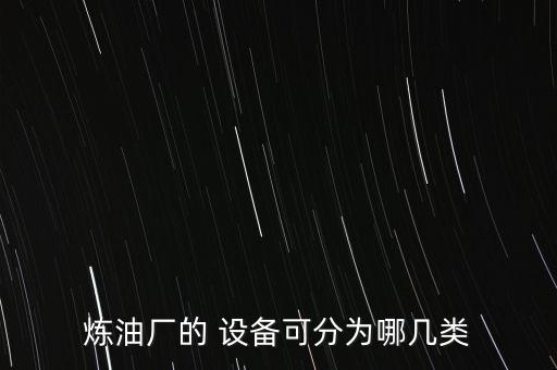 煉油廠的 設(shè)備可分為哪幾類