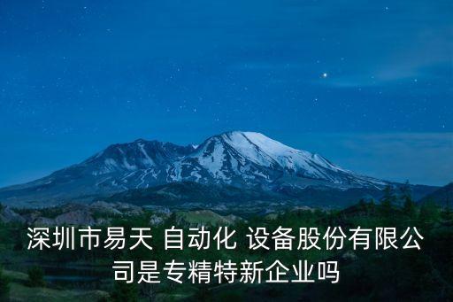 深圳市易天 自動(dòng)化 設(shè)備股份有限公司是專(zhuān)精特新企業(yè)嗎