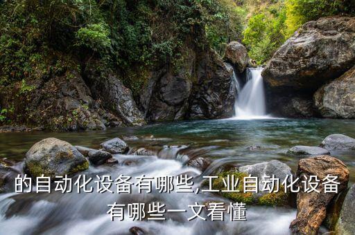 所有的自動(dòng)化設(shè)備有哪些,工業(yè)自動(dòng)化設(shè)備有哪些?一文看懂