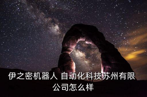 伊之密機(jī)器人 自動(dòng)化科技蘇州有限 公司怎么樣