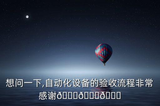 想問一下,自動化設備的驗收流程非常感謝???