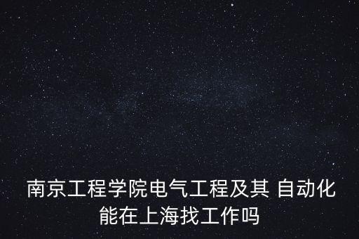  南京工程學(xué)院電氣工程及其 自動化能在上海找工作嗎