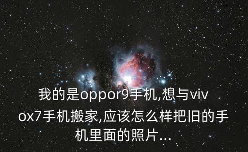我的是oppor9手機(jī),想與vivox7手機(jī)搬家,應(yīng)該怎么樣把舊的手機(jī)里面的照片...