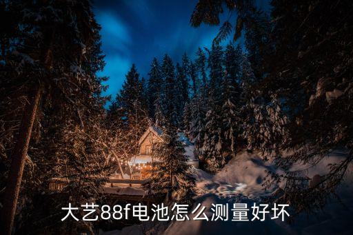 大藝88f電池怎么測量好壞