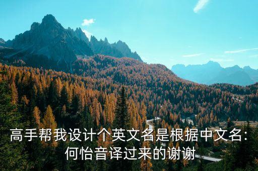 高手幫我設計個英文名是根據(jù)中文名: 何怡音譯過來的謝謝
