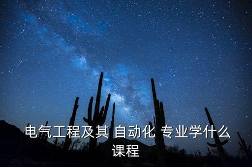  電氣工程及其 自動(dòng)化 專(zhuān)業(yè)學(xué)什么課程