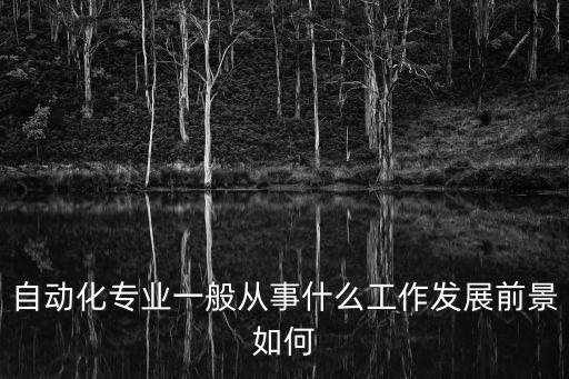 自動化專業(yè)一般從事什么工作發(fā)展前景如何
