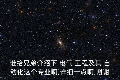 誰給兄弟介紹下 電氣 工程及其 自動化這個專業(yè)啊,詳細一點啊,謝謝