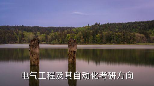適合自動(dòng)化專業(yè)的研究生,自動(dòng)化專業(yè)報(bào)考方向是什么?