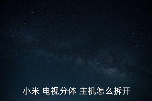  小米 電視分體 主機怎么拆開