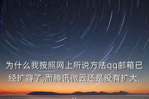 為什么我按照網(wǎng)上所說方法qq郵箱已經(jīng)擴容了,而騰訊微云還是沒有擴大...