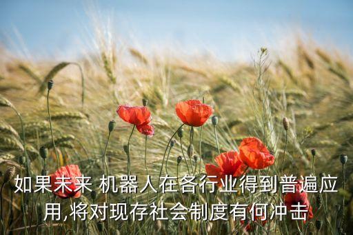 如果未來 機器人在各行業(yè)得到普遍應(yīng)用,將對現(xiàn)存社會制度有何沖擊