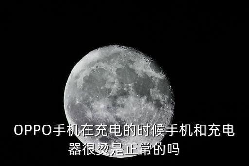 OPPO手機在充電的時候手機和充電器很燙是正常的嗎
