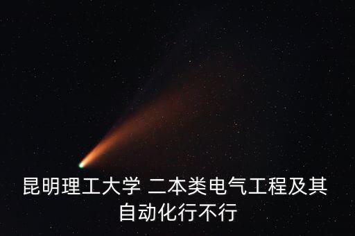 昆明理工大學(xué) 二本類電氣工程及其 自動化行不行