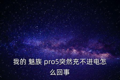 我的 魅族 pro5突然充不進(jìn)電怎么回事