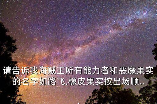 請告訴我海賊王所有能力者和惡魔果實的名字如路飛,橡皮果實按出場順...