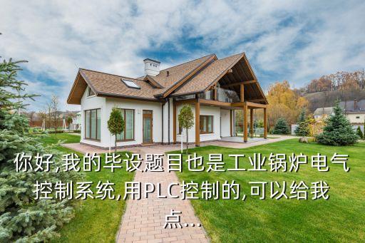 你好,我的畢設題目也是工業(yè)鍋爐電氣控制系統(tǒng),用PLC控制的,可以給我點...