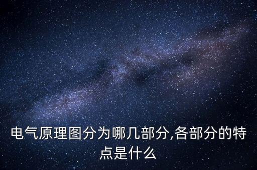 電氣原理圖分為哪幾部分,各部分的特點(diǎn)是什么