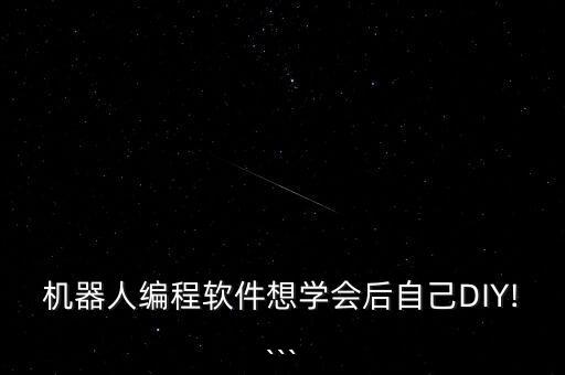 機器人編程軟件想學會后自己DIY!```