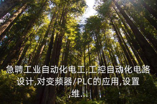 急聘工業(yè)自動(dòng)化電工,工控自動(dòng)化電路設(shè)計(jì),對(duì)變頻器/PLC的應(yīng)用,設(shè)置,維...