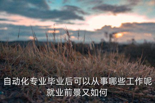 自動化專業(yè)畢業(yè)后可以從事哪些工作呢就業(yè)前景又如何