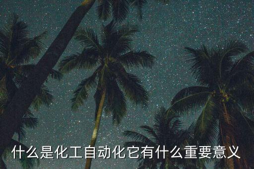 什么是化工自動(dòng)化它有什么重要意義