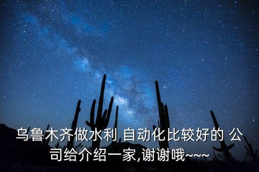 烏魯木齊做水利 自動化比較好的 公司給介紹一家,謝謝哦~~~
